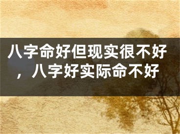 八字命好但现实很不好,八字好实际命不好