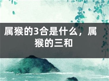 属猴的3合是什么,属猴的三和