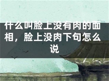 什么叫脸上没有肉的面相,脸上没肉下句怎么说