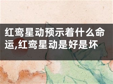 红鸾星动预示着什么命运,红鸾星动是好是坏