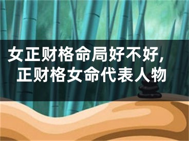 女正财格命局好不好,正财格女命代表人物