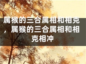 属猴的三合属相和相克，属猴的三合属相和相克相冲