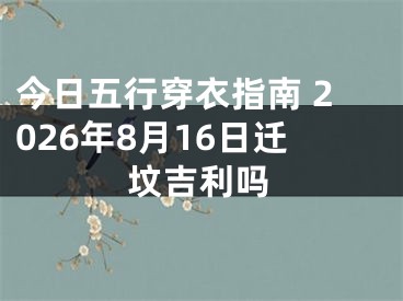 今日五行穿衣指南 2026年8月16日迁坟吉利吗