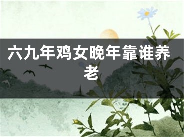 六九年鸡女晚年靠谁养老