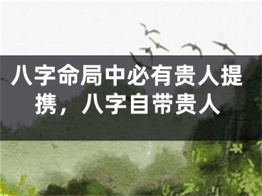 八字命局中必有贵人提携,八字自带贵人
