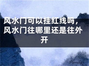 风水门可以挂红线吗,风水门往哪里还是往外开