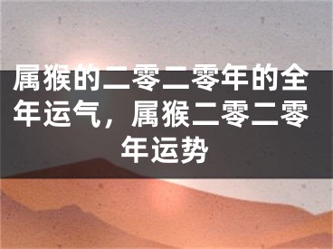 属猴的二零二零年的全年运气,属猴二零二零年运势