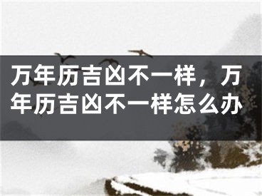 万年历吉凶不一样，万年历吉凶不一样怎么办