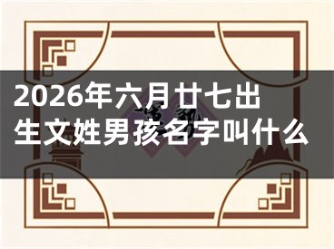 2026年六月廿七出生文姓男孩名字叫什么