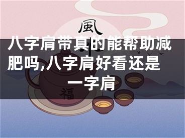 八字肩带真的能帮助减肥吗,八字肩好看还是一字肩