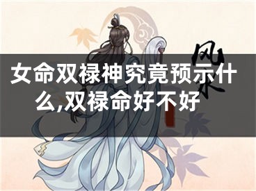 女命双禄神究竟预示什么,双禄命好不好