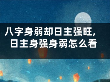 八字身弱却日主强旺,日主身强身弱怎么看