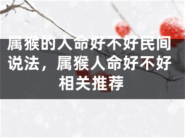 属猴的人命好不好民间说法，属猴人命好不好相关推荐
