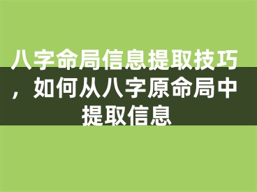 八字命局信息提取技巧，如何从八字原命局中提取信息