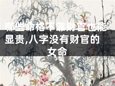 哪些命格不靠财官也能显贵,八字没有财官的女命