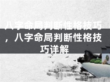 八字命局判断性格技巧，八字命局判断性格技巧详解