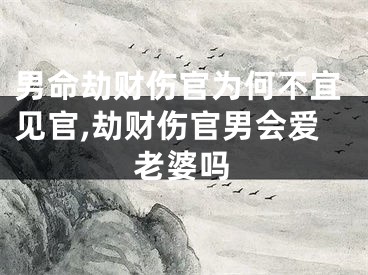 男命劫财伤官为何不宜见官,劫财伤官男会爱老婆吗