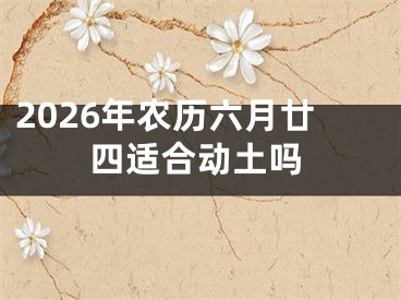 2026年农历六月廿四适合动土吗