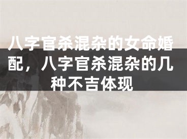 八字官杀混杂的女命婚配，八字官杀混杂的几种不吉体现