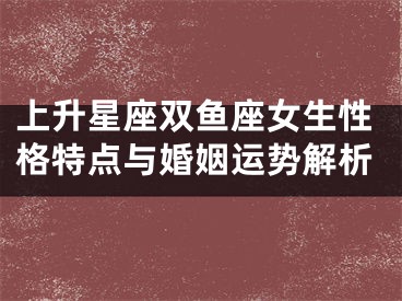 上升星座双鱼座女生性格特点与婚姻运势解析