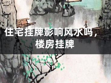 住宅挂牌影响风水吗，楼房挂牌