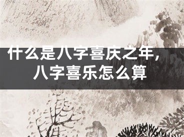 什么是八字喜庆之年,八字喜乐怎么算