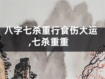 八字七杀重行食伤大运,七杀重重