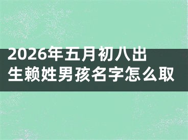 2026年五月初八出生赖姓男孩名字怎么取