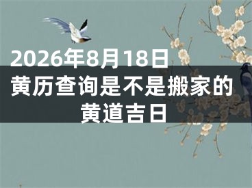 2026年8月18日黄历查询是不是搬家的黄道吉日