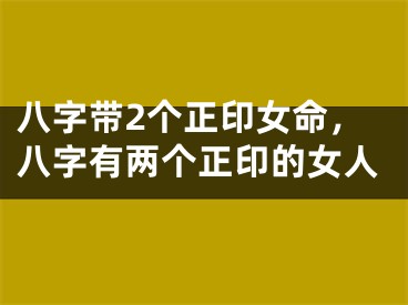 八字带2个正印女命，八字有两个正印的女人