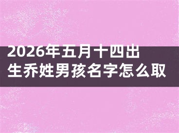2026年五月十四出生乔姓男孩名字怎么取