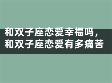 和双子座恋爱幸福吗，和双子座恋爱有多痛苦