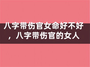 八字带伤官女命好不好，八字带伤官的女人