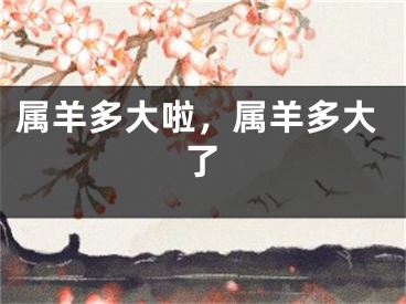 属羊多大啦,属羊多大了