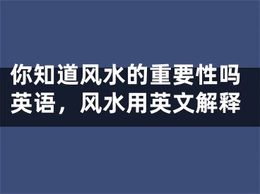 你知道风水的重要性吗英语，风水用英文解释