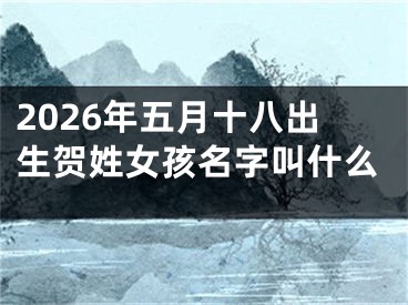 2026年五月十八出生贺姓女孩名字叫什么