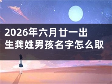 2026年六月廿一出生龚姓男孩名字怎么取