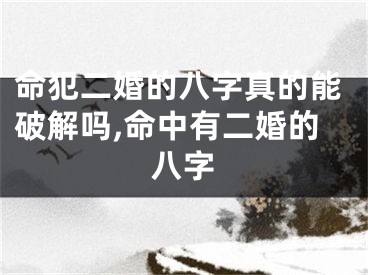 命犯二婚的八字真的能破解吗,命中有二婚的八字