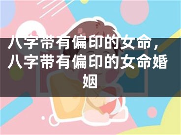 八字带有偏印的女命，八字带有偏印的女命婚姻