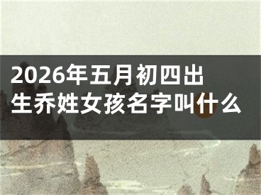 2026年五月初四出生乔姓女孩名字叫什么