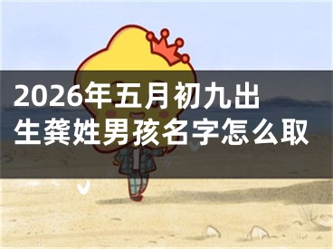 2026年五月初九出生龚姓男孩名字怎么取