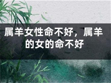 属羊女性命不好,属羊的女的命不好