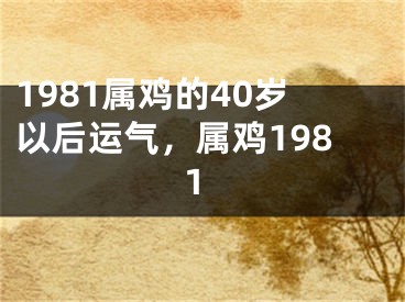1981属鸡的40岁以后运气，属鸡1981