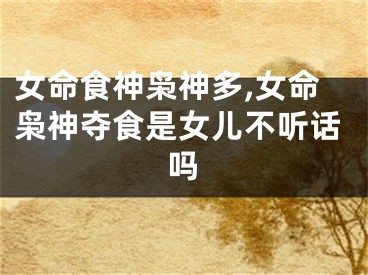 女命食神枭神多,女命枭神夺食是女儿不听话吗
