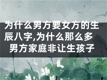 为什么男方要女方的生辰八字,为什么那么多男方家庭非让生孩子
