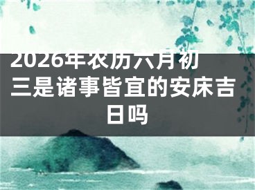 2026年农历六月初三是诸事皆宜的安床吉日吗