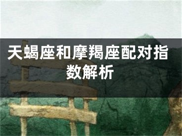 天蝎座和摩羯座配对指数解析