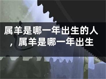 属羊是哪一年出生的人,属羊是哪一年出生