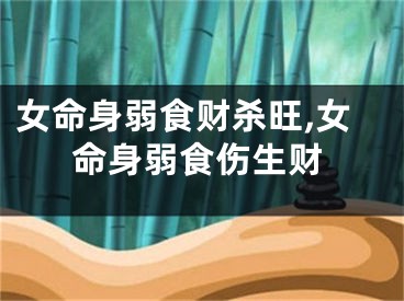 女命身弱食财杀旺,女命身弱食伤生财