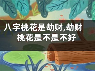 八字桃花是劫财,劫财桃花是不是不好